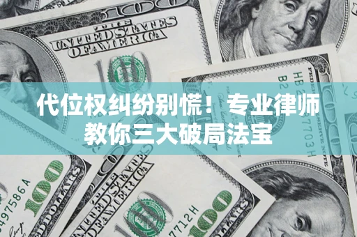 武汉代位权纠纷别慌！专业律师教你三大破局法宝