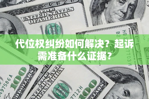 武汉代位权纠纷如何解决？起诉需准备什么证据？