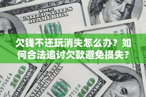 武汉欠钱不还玩消失怎么办?如何合法追讨欠款避免损失? 武汉欠钱不还玩消失怎么办?如何合法追讨欠款避免损失?
