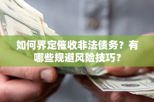武汉如何界定催收非法债务？有哪些规避风险技巧？