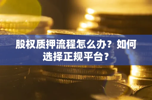 武汉股权质押流程怎么办？如何选择正规平台？
