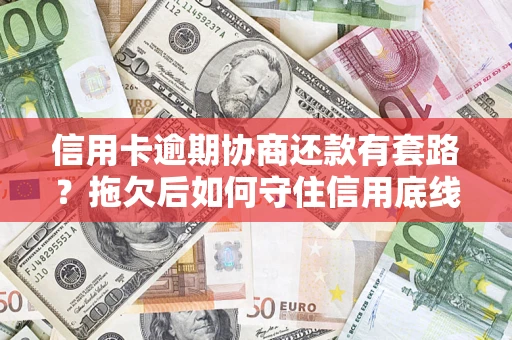 武汉信用卡逾期协商还款有套路？拖欠后如何守住信用底线？