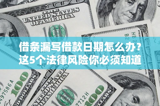 武汉借条漏写借款日期怎么办？这5个法律风险你必须知道