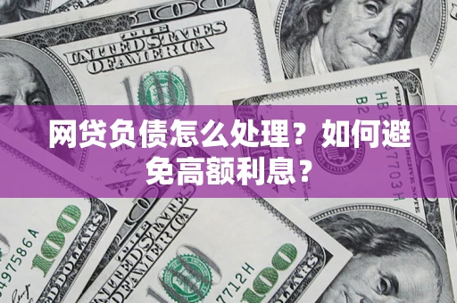 武汉网贷负债怎么处理？如何避免高额利息？