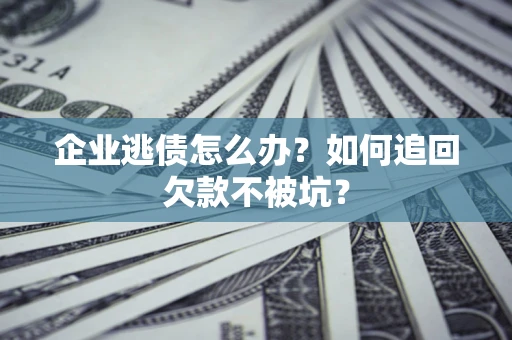 武汉企业逃债怎么办？如何追回欠款不被坑？