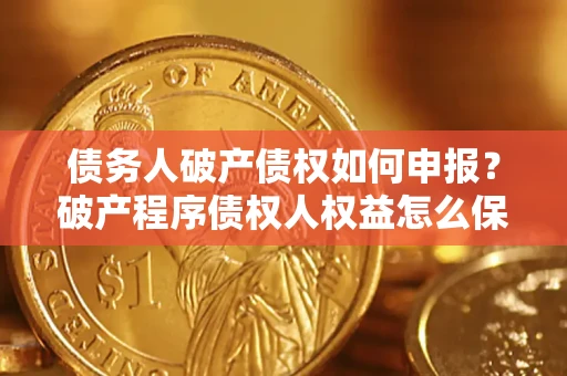 武汉债务人破产债权如何申报？破产程序债权人权益怎么保障？