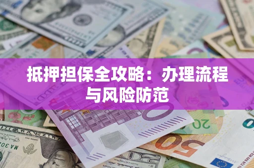 武汉抵押担保全攻略：办理流程与风险防范