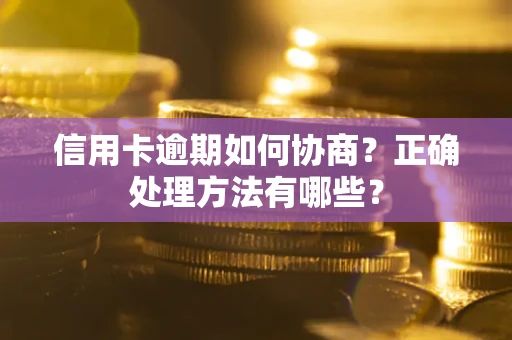 武汉信用卡逾期如何协商？正确处理方法有哪些？