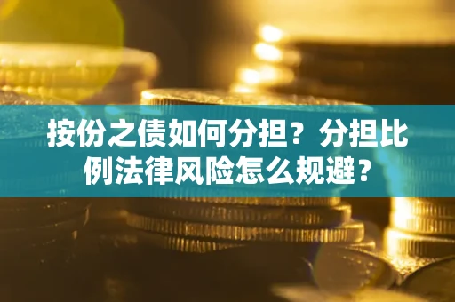 武汉按份之债如何分担？分担比例法律风险怎么规避？