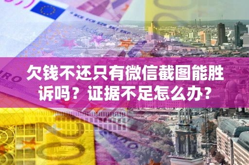 武汉欠钱不还只有微信截图能胜诉吗？证据不足怎么办？
