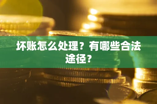 武汉坏账怎么处理？有哪些合法途径？
