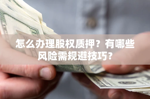 武汉怎么办理股权质押？有哪些风险需规避技巧？