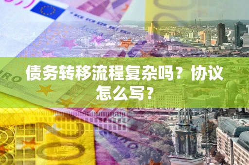 武汉债务转移流程复杂吗？协议怎么写？