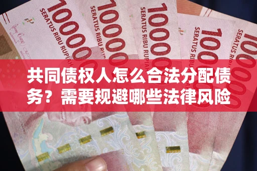 武汉共同债权人怎么合法分配债务？需要规避哪些法律风险？