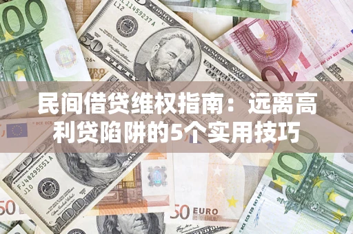 武汉民间借贷维权指南：远离高利贷陷阱的5个实用技巧