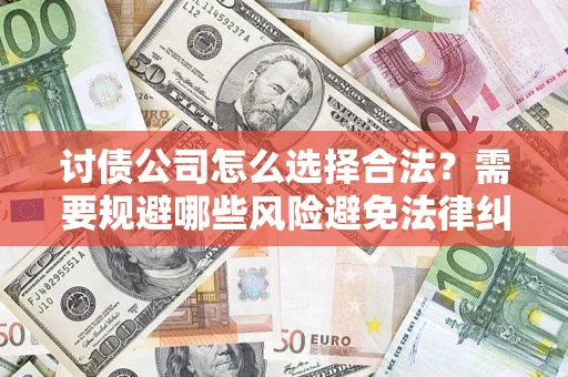 武汉讨债公司怎么选择合法?需要规避哪些风险避免法律纠纷? 武汉讨债公司怎么选择合法?需要规避哪些风险避免法律纠纷?
