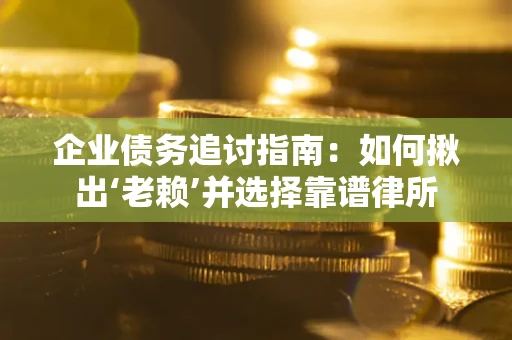 武汉企业债务追讨指南：如何揪出‘老赖’并选择靠谱律所
