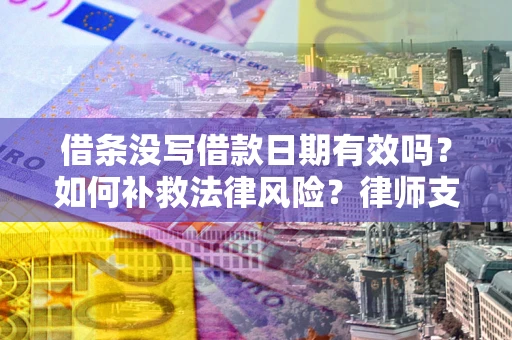 武汉借条没写借款日期有效吗？如何补救法律风险？律师支招
