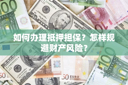 武汉如何办理抵押担保？怎样规避财产风险？