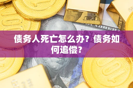 武汉债务人死亡怎么办？债务如何追偿？