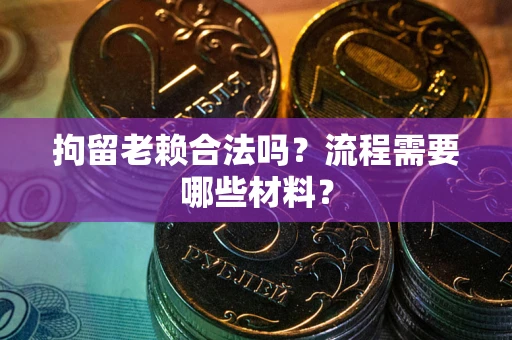 武汉拘留老赖合法吗？流程需要哪些材料？