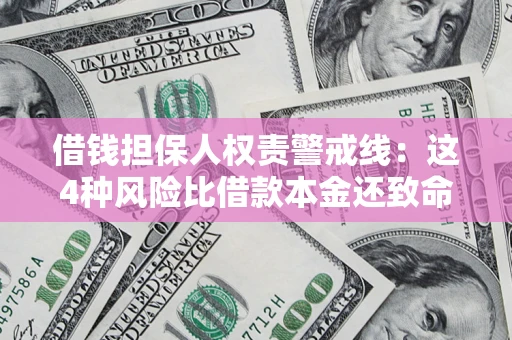 武汉借钱担保人权责警戒线：这4种风险比借款本金还致命