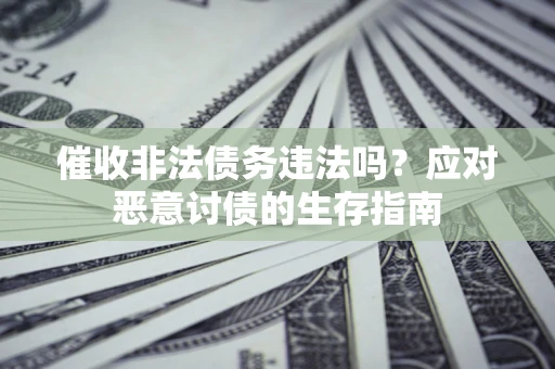 武汉催收非法债务违法吗？应对恶意讨债的生存指南