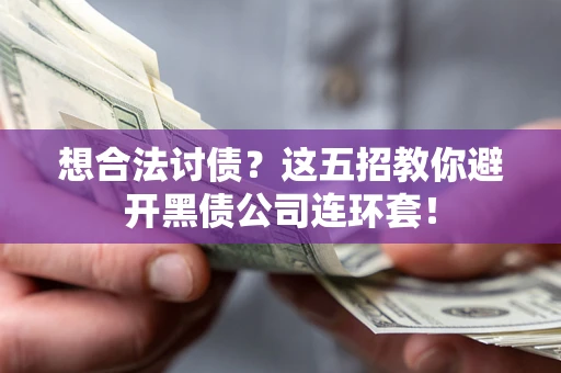 武汉想合法讨债？这五招教你避开黑债公司连环套！