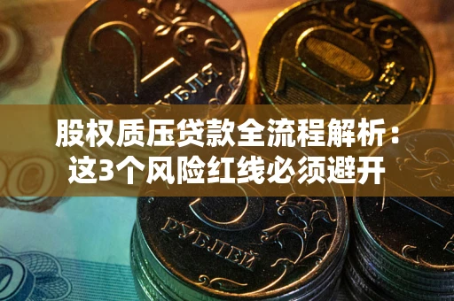 武汉股权质压贷款全流程解析：这3个风险红线必须避开