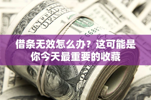 武汉借条无效怎么办？这可能是你今天最重要的收藏