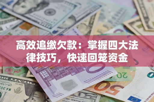 武汉高效追缴欠款：掌握四大法律技巧，快速回笼资金