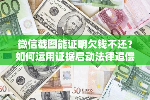 武汉微信截图能证明欠钱不还？如何运用证据启动法律追偿程序？