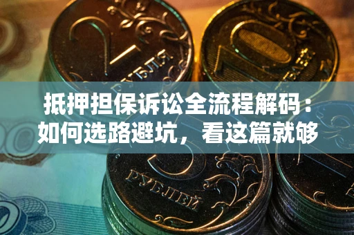 武汉抵押担保诉讼全流程解码：如何选路避坑，看这篇就够了