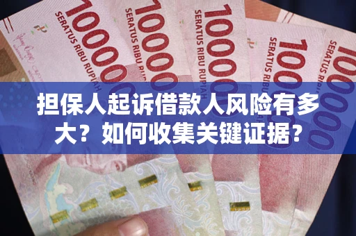 武汉担保人起诉借款人风险有多大？如何收集关键证据？