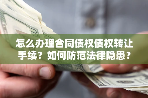 武汉怎么办理合同债权债权转让手续？如何防范法律隐患？
