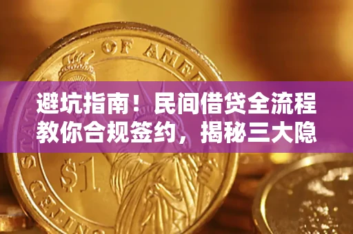 武汉避坑指南！民间借贷全流程教你合规签约，揭秘三大隐形陷阱