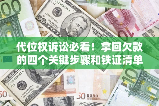 武汉代位权诉讼必看!拿回欠款的四个关键步骤和铁证清单 武汉代位权诉讼必看!拿回欠款的四个关键步骤和铁证清单
