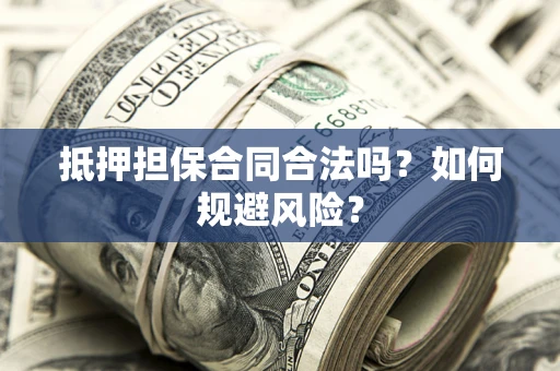 武汉抵押担保合同合法吗？如何规避风险？