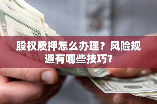 武汉股权质押怎么办理？风险规避有哪些技巧？