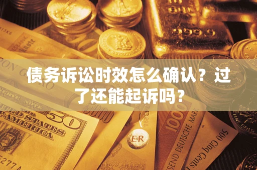 武汉债务诉讼时效怎么确认？过了还能起诉吗？