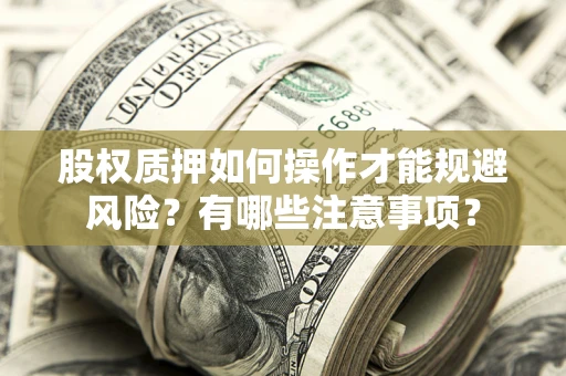武汉股权质押如何操作才能规避风险？有哪些注意事项？