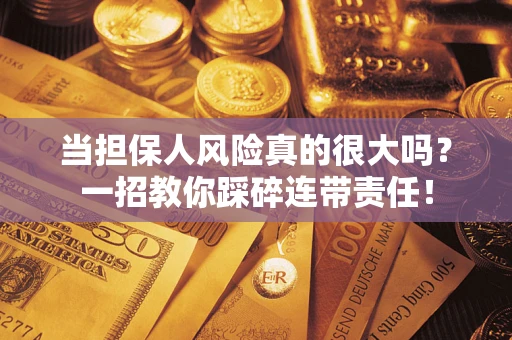 武汉当担保人风险真的很大吗？一招教你踩碎连带责任！