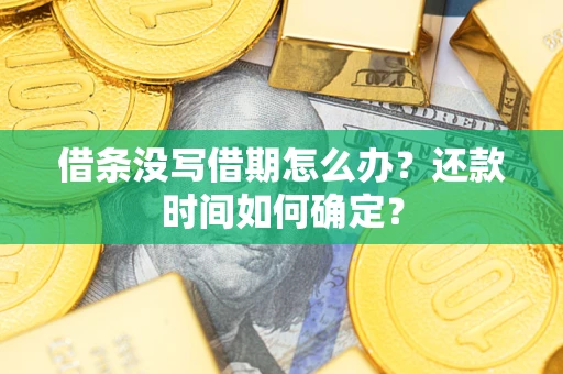 武汉借条没写借期怎么办？还款时间如何确定？