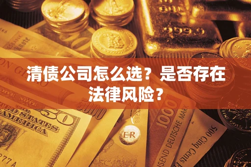武汉清债公司怎么选？是否存在法律风险？