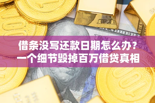 武汉借条没写还款日期怎么办？一个细节毁掉百万借贷真相