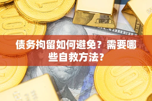 武汉债务拘留如何避免？需要哪些自救方法？