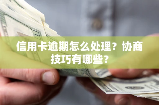 武汉信用卡逾期怎么处理？协商技巧有哪些？