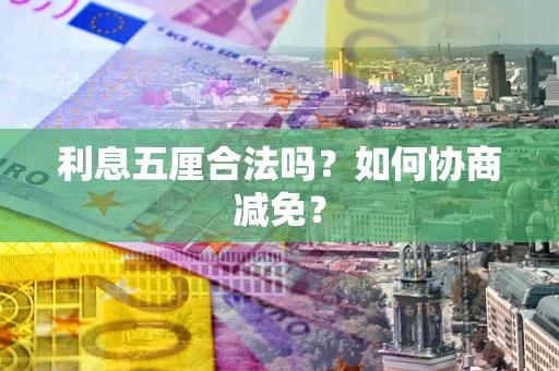 武汉利息五厘合法吗？如何协商减免？