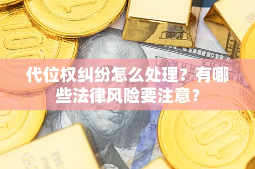 武汉代位权纠纷怎么处理？有哪些法律风险要注意？