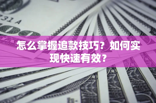 武汉怎么掌握追款技巧？如何实现快速有效？